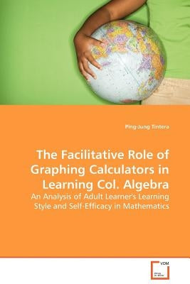 The Facilitative Role of Graphing Calculators in Learning Col. Algebra by Tintera, Ping-Jung