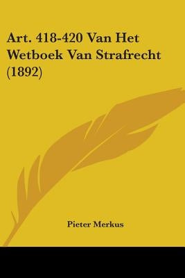 Art. 418-420 Van Het Wetboek Van Strafrecht (1892) by Merkus, Pieter