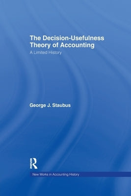 The Decision Usefulness Theory of Accounting: A Limited History by Staubus, George J.