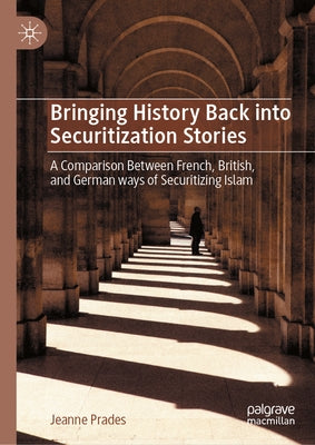 Bringing History Back Into Securitization Stories: A Comparison Between French, British, and German Ways of Securitizing Islam by Prades, Jeanne