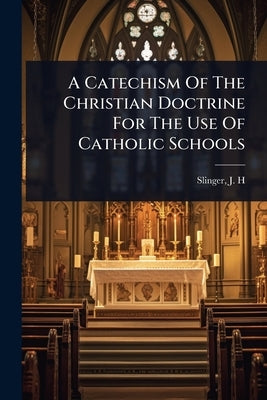 A Catechism Of The Christian Doctrine For The Use Of Catholic Schools by Slinger, J. H. [From Old Catalog]