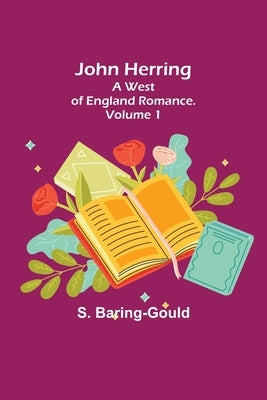 John Herring: A West of England Romance. Volume 1 by Baring-Gould, S.