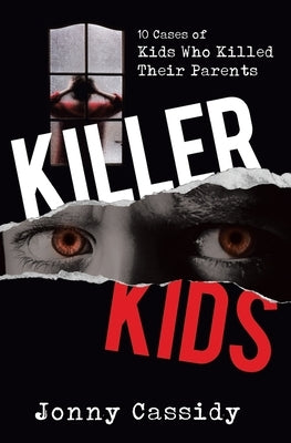 Killer Kids: 10 cases of kids who killed their parents by Cassidy, Jonny