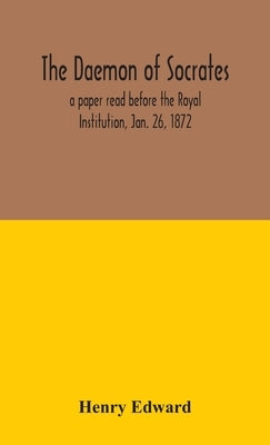 The daemon of Socrates: a paper read before the Royal Institution, Jan. 26, 1872 by Edward, Henry
