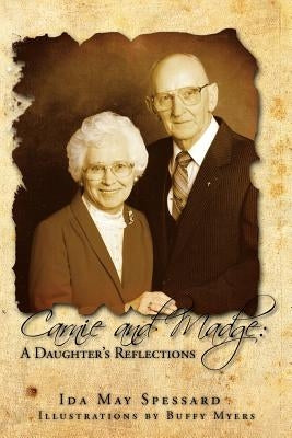 Carnie and Madge: A Daughter's Reflections: A Daughter's Reflections by Spessard, Ida May