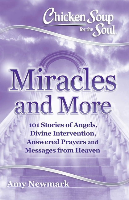 Chicken Soup for the Soul: Miracles and More: 101 Stories of Angels, Divine Intervention, Answered Prayers and Messages from Heaven by Newmark, Amy