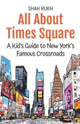 All About Times Square: A Kid's Guide to New York's Famous Crossroads by Rukh, Shah