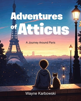Adventures of Atticus: A Journey Around Paris by Karbowski, Wayne