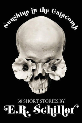 Sunshine in the Catacomb: 38 Short Stories by E.R. Schiller by Schiller, Emily R.