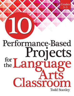 10 Performance-Based Projects for the Language Arts Classroom: Grades 3-5 by Stanley, Todd