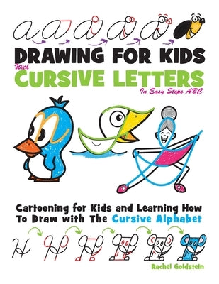 Drawing for Kids with Cursive Letters in Easy Steps ABC: Cartooning for Kids and Learning How to Draw with the Cursive Alphabet by Goldstein, Rachel a.