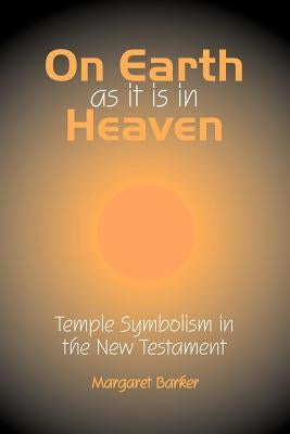 On Earth as it is in Heaven: Temple Symbolism in the New Testament by Barker, Margaret