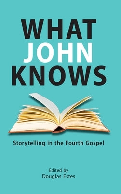 What John Knows: Storytelling in the Fourth Gospel by Estes, Douglas