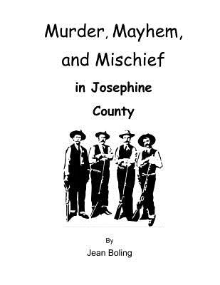 Murder, Mayhem and Mischief in Josephine County by Boling, Jean