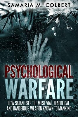 Psychological Warfare: How Satan Uses the Most Vial, Diabolical, and Dangerous Weapon known to Mankind. by Colbert, Samaria M.