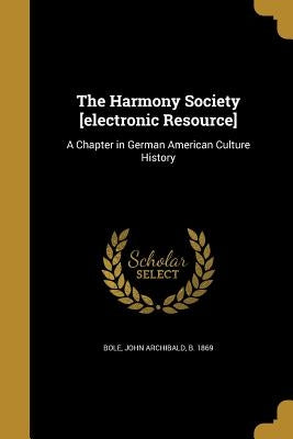 The Harmony Society [electronic Resource]: A Chapter in German American Culture History by Bole, John Archibald B. 1869