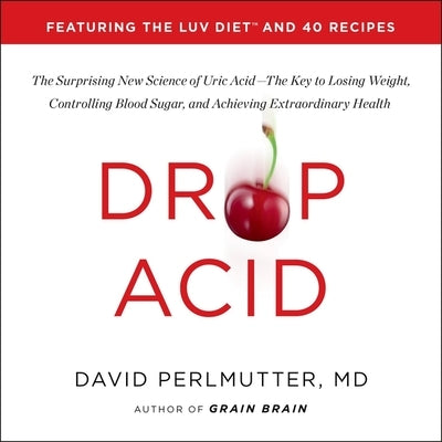 Drop Acid: The Surprising New Science of Uric Acid--The Key to Losing Weight, Controlling Blood Sugar, and Achieving Extraordinar by Perlmutter, David
