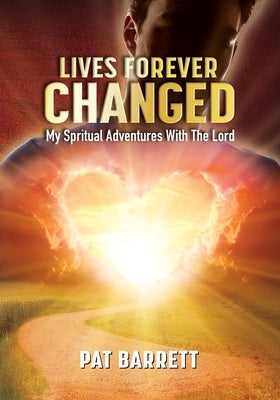 Lives Forever Changed - My Spiritual Adventures with the Lord by Barrett, Pat