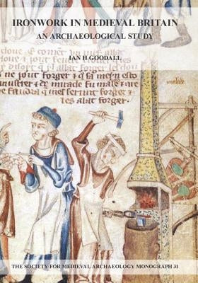 Ironwork in Medieval Britain: An Archaeological Study: V. 31: An Archaeological Study by Goodall, Ian H.