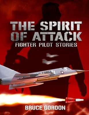 The Spirit of Attack: Fighter Pilot Stories by Gordon, Bruce