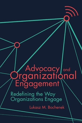 Advocacy and Organizational Engagement: Redefining the Way Organizations Engage by Bochenek, Lukasz M.