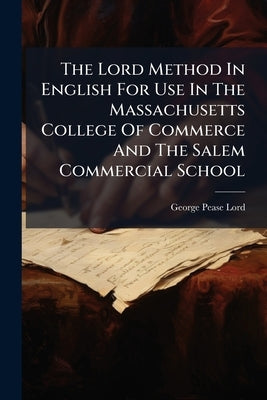 The Lord Method In English For Use In The Massachusetts College Of Commerce And The Salem Commercial School by Lord, George Pease