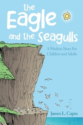 The Eagle and the Seagulls: A Wisdom Story for Children and Adults by Capra, James L.