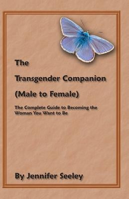 The Transgender Companion (Male To Female): The Complete Guide To Becoming The Woman You Want To Be by Seeley, Jennifer