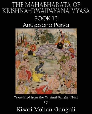 The Mahabharata of Krishna-Dwaipayana Vyasa Book 13 Anusasana Parva by Vyasa, Krishna-Dwaipayana