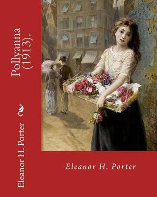 Pollyanna (1913). By: Eleanor H. Porter: Pollyanna is a best-selling 1913 novel by Eleanor H. Porter that is now considered a classic of chi by Porter, Eleanor H.