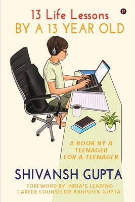 13 Life Lessons by a 13 Year Old: A Book by a Teenager for a Teenager by Shivansh Gupta