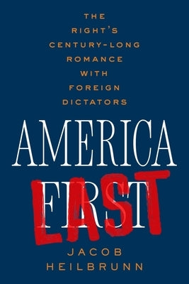 America Last: The Right's Century-Long Romance with Foreign Dictators by Heilbrunn, Jacob