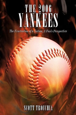 The 2006 Yankees: The Frustration of a Nation, a Fan's Perspective by Trocchia, Scott