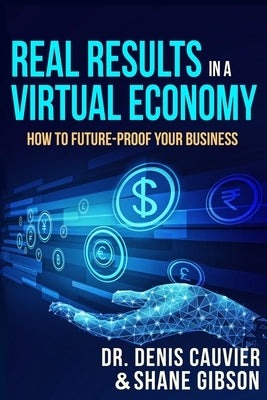 Real Results in a Virtual Economy: How to Future-Proof Your Business by Gibson, Shane