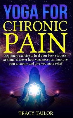 yoga for chronic pain: beginners exercise to heal your back scoliosis at home. discover how yoga poses can improve your anatomy and give you by Tailor, Tracy