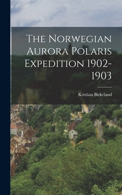 The Norwegian Aurora Polaris Expedition 1902-1903 by Birkeland, Kristian