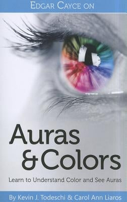 Edgar Cayce on Auras & Colors: Learn to Understand Color and See Auras by Todeschi, Kevin J.