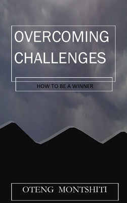 Overcoming challenges: How to be a winner by Montshiti, Oteng