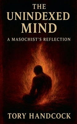 The Unindexed Mind A Masochist's Reflection by Handcock, Tory