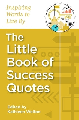 The Little Book of Success Quotes: Inspiring Words to Live By by Welton, Kathleen