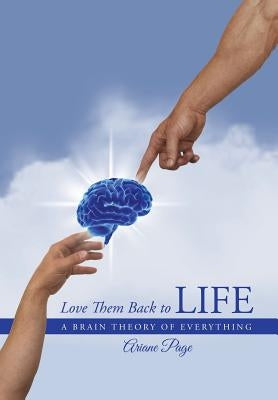 Love Them Back to Life: A Brain Theory of Everything by Page, Ariane
