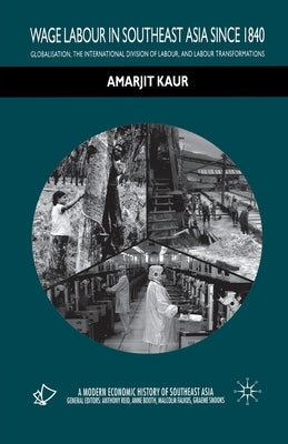Wage Labour in Southeast Asia Since 1840: Globalization, the International Division of Labour and Labour Transformations by Kaur, A.