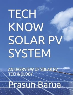 Tech Know Solar Pv System: An Overview of Solar Pv Technology by Barua, Prasun