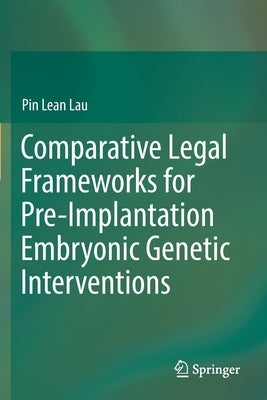 Comparative Legal Frameworks for Pre-Implantation Embryonic Genetic Interventions by Lau, Pin Lean