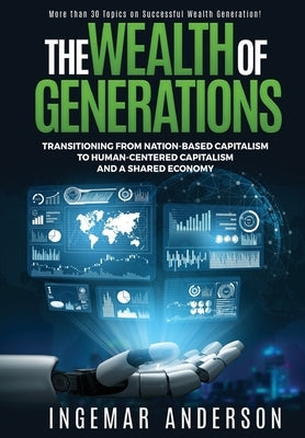 The Wealth of Generations: Transitioning From Nation-Based Capitalism to Human-Centered Capitalism and a Shared Economy by Anderson, Ingemar