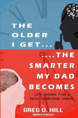 The Older I Get...the Smarter My Dad Becomes: Life Lessons from a Sales Leadership Legend by Buzzello, Joe