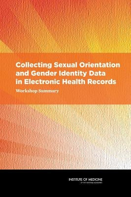 Collecting Sexual Orientation and Gender Identity Data in Electronic Health Records: Workshop Summary by Institute of Medicine