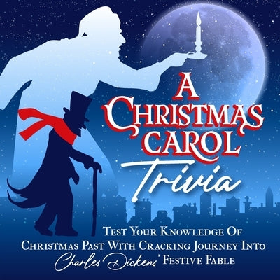 A Christmas Carol Trivia: Test Your Knowledge Of Christmas Past With Cracking Journey Into Charles Dickens' Festive Fable by Allan, Liam