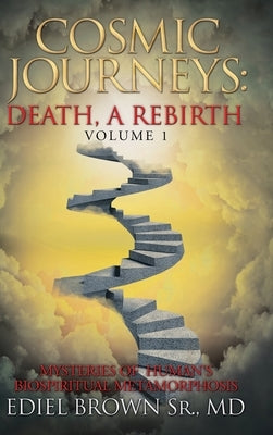 Cosmic Journeys: Death, a Rebirth: Mysteries of Human's Biospiritual Metamorphosis by Brown, Ediel, Sr.