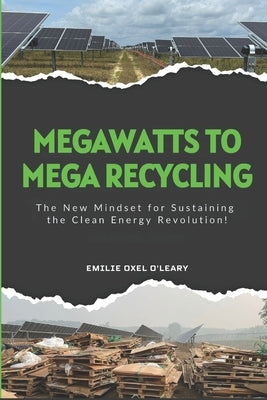 Mega Watts To Mega Recycling: Recovering end-of-life and landfill-bound materials generated by large-scale renewable energy projects. by O'Leary, Emilie